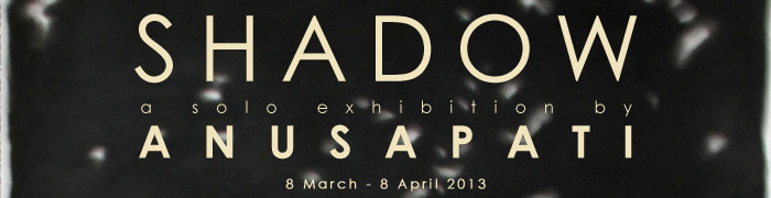 SHADOW by Anusapati | Sin Sin Fine Art, 8 Mar - 8 Apr 2013